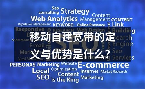 移动自建宽带的定义与优势是什么？