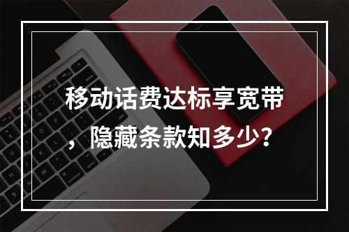 移动话费达标享宽带，隐藏条款知多少？