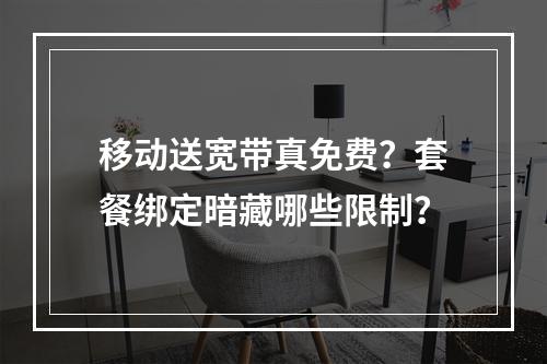 移动送宽带真免费？套餐绑定暗藏哪些限制？