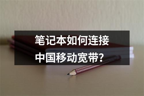 笔记本如何连接中国移动宽带？