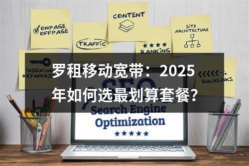 罗租移动宽带：2025年如何选最划算套餐？