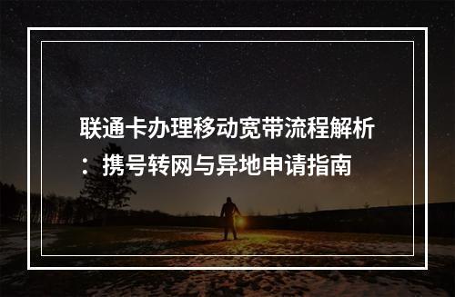 联通卡办理移动宽带流程解析：携号转网与异地申请指南