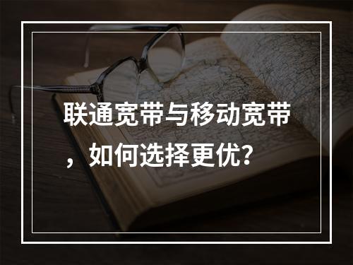 联通宽带与移动宽带，如何选择更优？