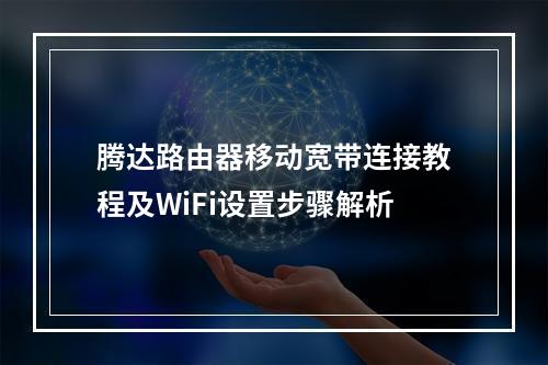 腾达路由器移动宽带连接教程及WiFi设置步骤解析