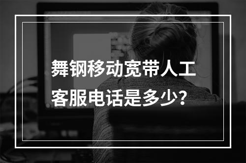舞钢移动宽带人工客服电话是多少？