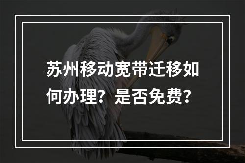 苏州移动宽带迁移如何办理？是否免费？