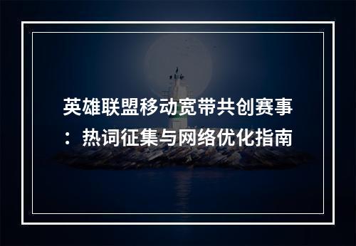 英雄联盟移动宽带共创赛事：热词征集与网络优化指南