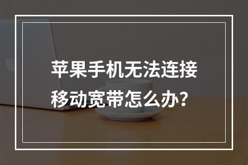 苹果手机无法连接移动宽带怎么办？