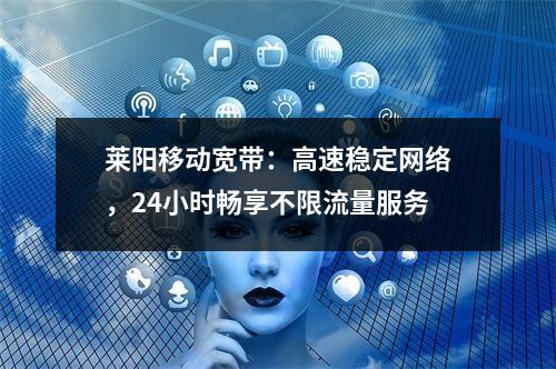 莱阳移动宽带：高速稳定网络，24小时畅享不限流量服务