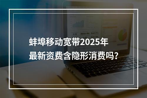 蚌埠移动宽带2025年最新资费含隐形消费吗？