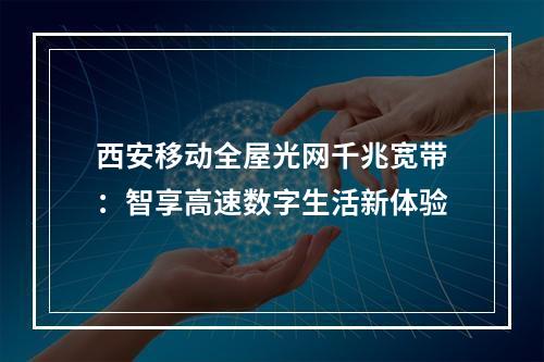 西安移动全屋光网千兆宽带：智享高速数字生活新体验