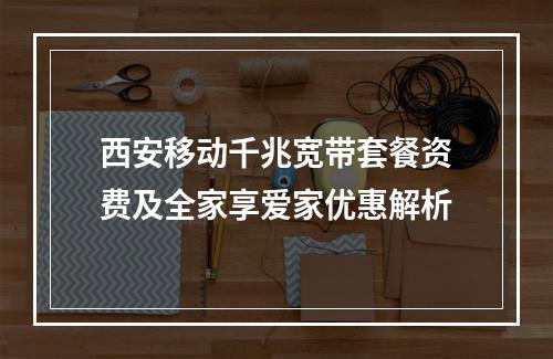 西安移动千兆宽带套餐资费及全家享爱家优惠解析