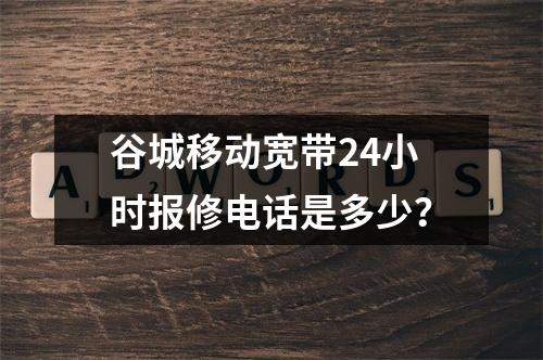 谷城移动宽带24小时报修电话是多少？