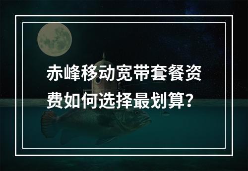 赤峰移动宽带套餐资费如何选择最划算？