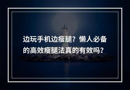 边玩手机边瘦腿？懒人必备的高效瘦腿法真的有效吗？