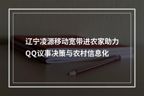 辽宁凌源移动宽带进农家助力QQ议事决策与农村信息化