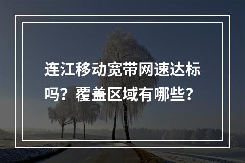 连江移动宽带网速达标吗？覆盖区域有哪些？