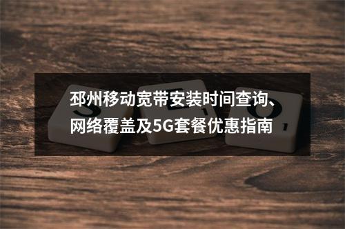 邳州移动宽带安装时间查询、网络覆盖及5G套餐优惠指南