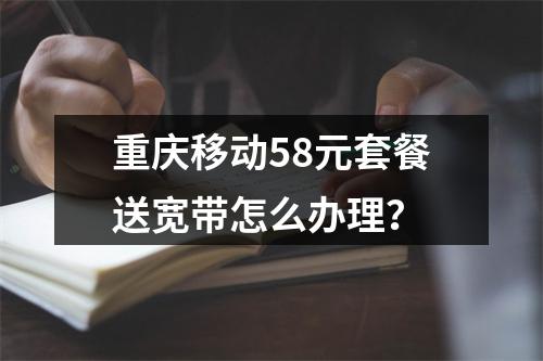 重庆移动58元套餐送宽带怎么办理？
