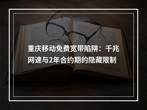 重庆移动免费宽带陷阱：千兆网速与2年合约期的隐藏限制
