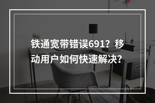 铁通宽带错误691？移动用户如何快速解决？