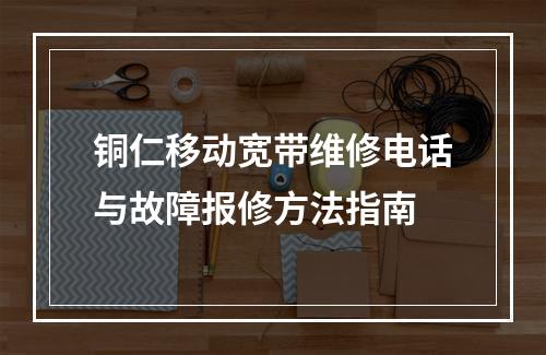 铜仁移动宽带维修电话与故障报修方法指南