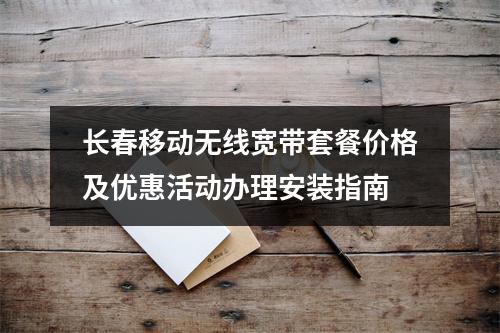长春移动无线宽带套餐价格及优惠活动办理安装指南