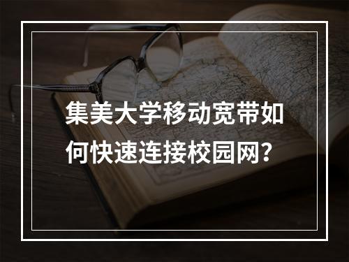 集美大学移动宽带如何快速连接校园网？