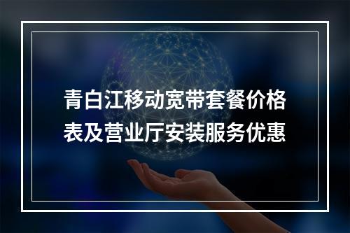 青白江移动宽带套餐价格表及营业厅安装服务优惠