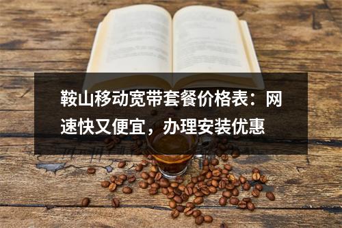 鞍山移动宽带套餐价格表：网速快又便宜，办理安装优惠