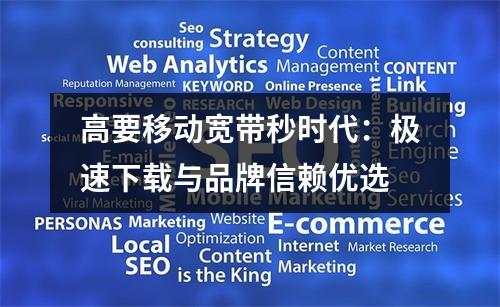 高要移动宽带秒时代：极速下载与品牌信赖优选