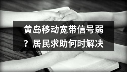 黄岛移动宽带信号弱？居民求助何时解决