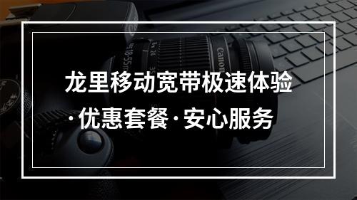 龙里移动宽带极速体验·优惠套餐·安心服务