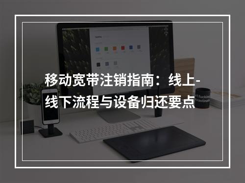 移动宽带注销指南：线上-线下流程与设备归还要点