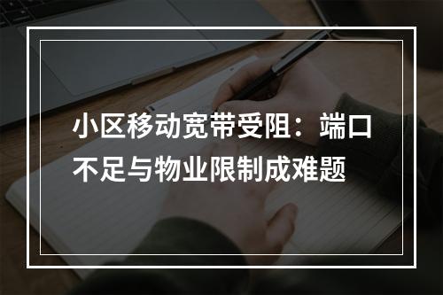 小区移动宽带受阻：端口不足与物业限制成难题