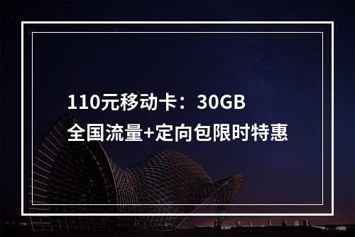 110元移动卡：30GB全国流量+定向包限时特惠