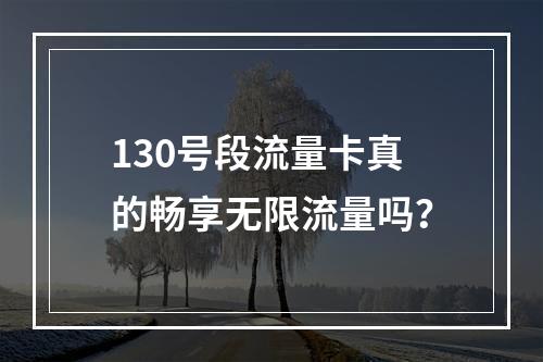 130号段流量卡真的畅享无限流量吗？