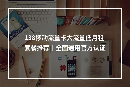 138移动流量卡大流量低月租套餐推荐｜全国通用官方认证