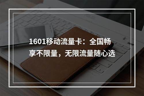 1601移动流量卡：全国畅享不限量，无限流量随心选