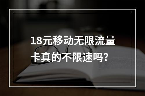 18元移动无限流量卡真的不限速吗？