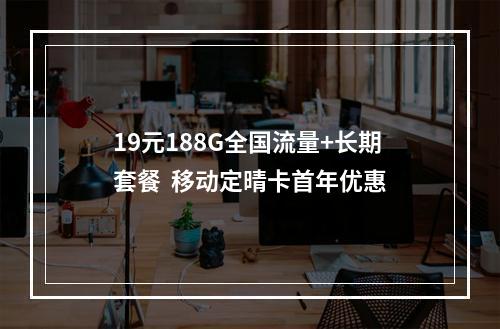 19元188G全国流量+长期套餐  移动定晴卡首年优惠