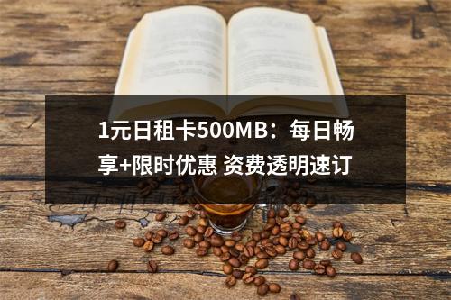 1元日租卡500MB：每日畅享+限时优惠 资费透明速订
