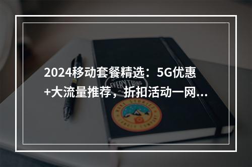 2024移动套餐精选：5G优惠+大流量推荐，折扣活动一网打尽