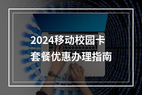 2024移动校园卡套餐优惠办理指南