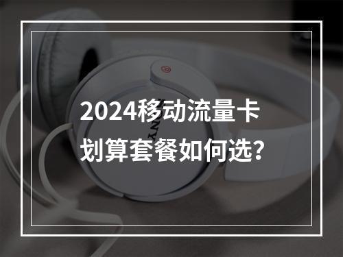2024移动流量卡划算套餐如何选？
