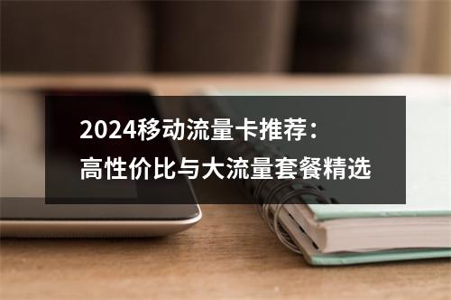 2024移动流量卡推荐：高性价比与大流量套餐精选