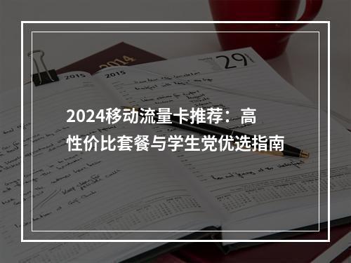 2024移动流量卡推荐：高性价比套餐与学生党优选指南