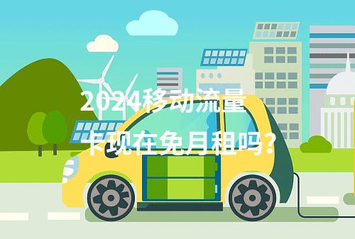 2024移动流量卡现在免月租吗？