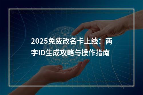 2025免费改名卡上线：两字ID生成攻略与操作指南