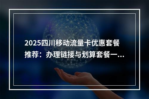 2025四川移动流量卡优惠套餐推荐：办理链接与划算套餐一览